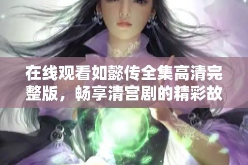 在線觀看如懿傳全集高清完整版，暢享清宮劇的精彩故事與人物魅力