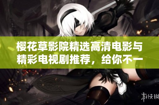 櫻花草影院精選高清電影與精彩電視劇推薦，給你不一樣的觀影體驗