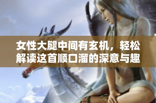 女性大腿中間有玄機，輕松解讀這首順口溜的深意與趣味