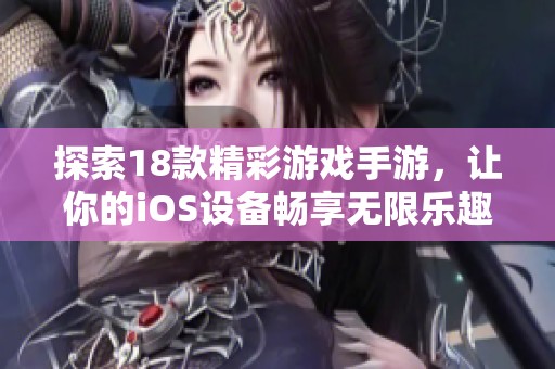 探索18款精彩游戲手游，讓你的iOS設(shè)備暢享無限樂趣與冒險體驗