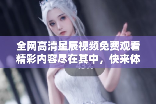 全網(wǎng)高清星辰視頻免費觀看精彩內(nèi)容盡在其中，快來體驗吧！