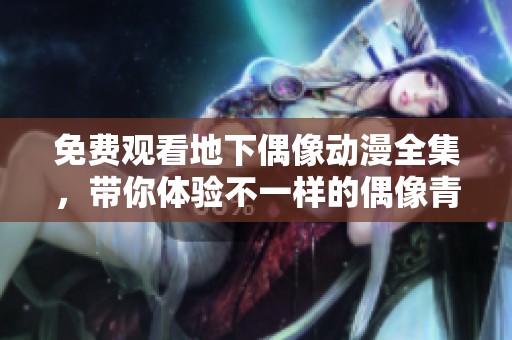 免費(fèi)觀看地下偶像動(dòng)漫全集，帶你體驗(yàn)不一樣的偶像青春故事