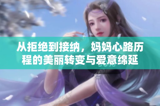 從拒絕到接納，媽媽心路歷程的美麗轉變與愛意綿延