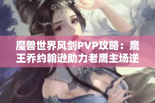 魔獸世界風(fēng)劍PVP攻略：鷹王喬約翰遜助力老鷹主場逆襲