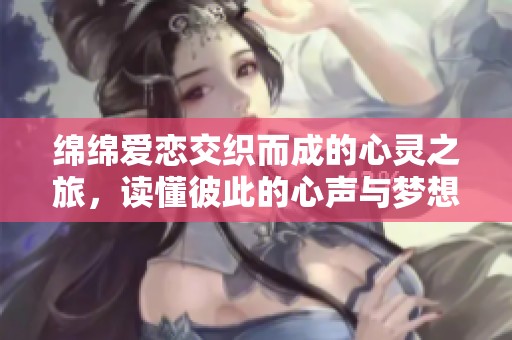 綿綿愛戀交織而成的心靈之旅，讀懂彼此的心聲與夢想
