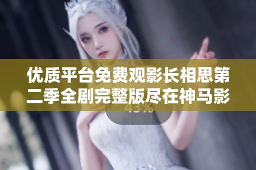 優(yōu)質(zhì)平臺免費(fèi)觀影長相思第二季全劇完整版盡在神馬影院
