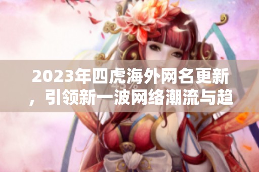 2023年四虎海外網(wǎng)名更新，引領(lǐng)新一波網(wǎng)絡(luò)潮流與趨勢(shì)