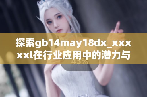 探索gb14may18dx_xxxxxl在行業(yè)應(yīng)用中的潛力與創(chuàng)新價(jià)值分析
