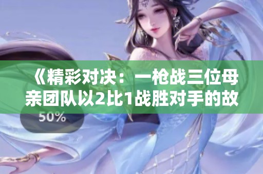 《精彩對決：一槍戰(zhàn)三位母親團(tuán)隊以2比1戰(zhàn)勝對手的故事》