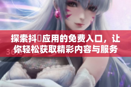 探索抖抈應(yīng)用的免費(fèi)入口，讓你輕松獲取精彩內(nèi)容與服務(wù)