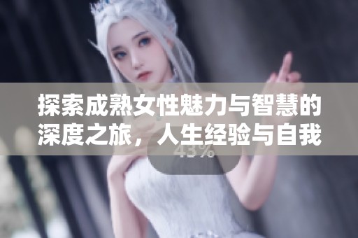 探索成熟女性魅力與智慧的深度之旅，人生經(jīng)驗(yàn)與自我價(jià)值的重塑與展現(xiàn)