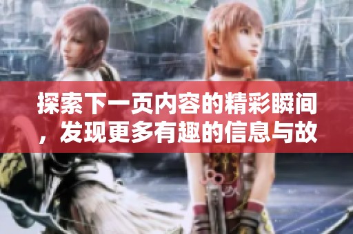 探索下一頁內(nèi)容的精彩瞬間，發(fā)現(xiàn)更多有趣的信息與故事