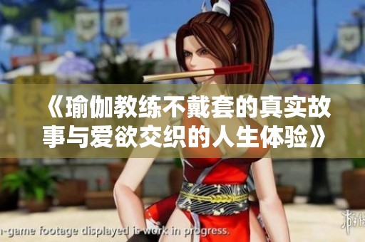 《瑜伽教練不戴套的真實(shí)故事與愛(ài)欲交織的人生體驗(yàn)》
