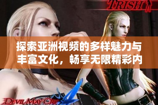 探索亞洲視頻的多樣魅力與豐富文化，暢享無限精彩內(nèi)容