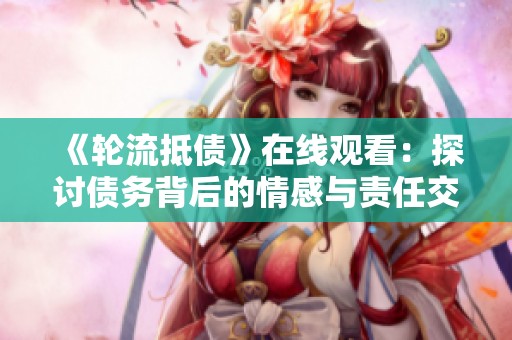《輪流抵債》在線觀看：探討債務(wù)背后的情感與責(zé)任交織的故事