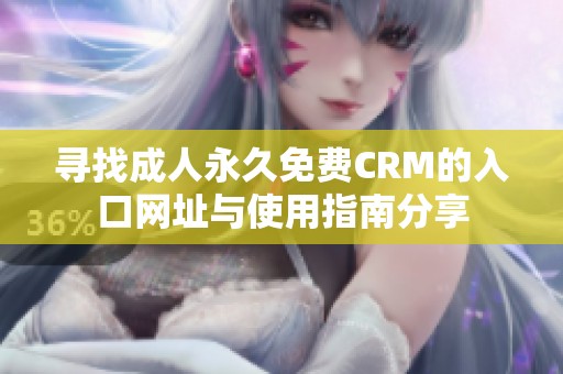 尋找成人永久免費(fèi)CRM的入口網(wǎng)址與使用指南分享
