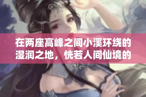 在兩座高峰之間小溪環(huán)繞的濕潤之地，恍若人間仙境的奇妙故事