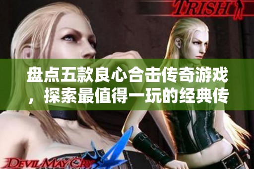 盤點(diǎn)五款良心合擊傳奇游戲，探索最值得一玩的經(jīng)典傳奇之作