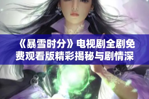 《暴雪時分》電視劇全劇免費觀看版精彩揭秘與劇情深度解析