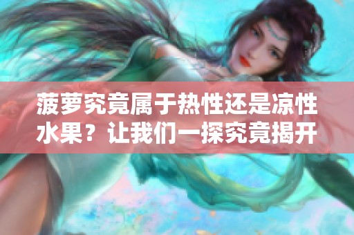 菠蘿究竟屬于熱性還是涼性水果？讓我們一探究竟揭開謎團