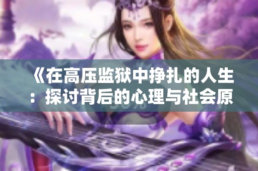 《在高壓監(jiān)獄中掙扎的人生：探討背后的心理與社會(huì)原因》