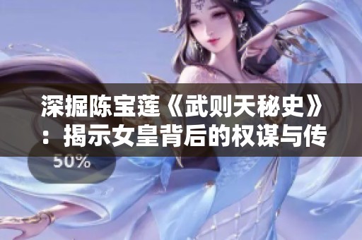 深掘陳寶蓮《武則天秘史》：揭示女皇背后的權(quán)謀與傳奇人生