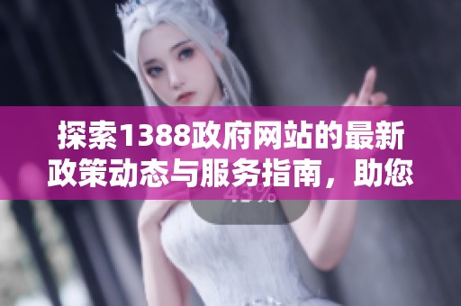 探索1388政府網(wǎng)站的最新政策動態(tài)與服務指南，助您高效獲取信息