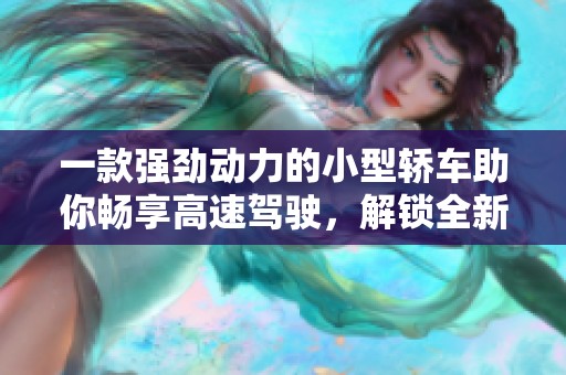 一款強勁動力的小型轎車助你暢享高速駕駛，解鎖全新出行體驗