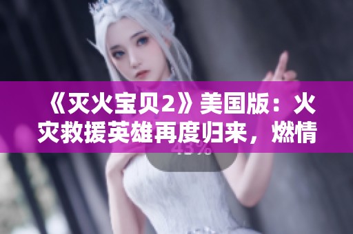 《滅火寶貝2》美國版：火災救援英雄再度歸來，燃情冒險加碼上線