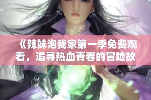 《辣妹泡我家第一季免費觀看，追尋熱血青春的冒險故事》