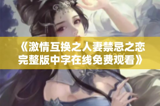 《激情互換之人妻禁忌之戀完整版中字在線免費(fèi)觀看》