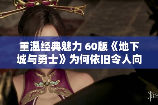 重溫經(jīng)典魅力 60版《地下城與勇士》為何依舊令人向往