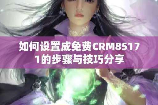 如何設置成免費CRM85171的步驟與技巧分享