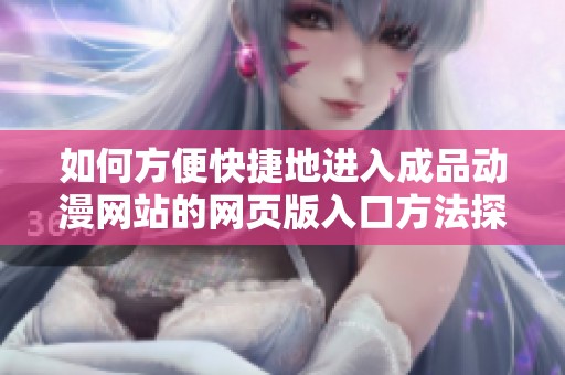 如何方便快捷地進(jìn)入成品動(dòng)漫網(wǎng)站的網(wǎng)頁(yè)版入口方法探討