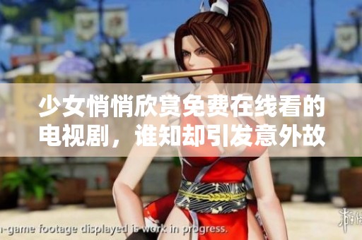 少女悄悄欣賞免費(fèi)在線看的電視劇，誰(shuí)知卻引發(fā)意外故事發(fā)展