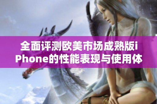 全面評測歐美市場成熟版iPhone的性能表現(xiàn)與使用體驗分析