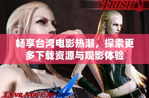 暢享臺灣電影熱潮，探索更多下載資源與觀影體驗