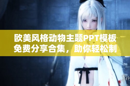 歐美風(fēng)格動(dòng)物主題PPT模板免費(fèi)分享合集，助你輕松制作專業(yè)演示文稿