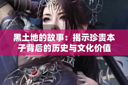 黑土地的故事：揭示珍貴本子背后的歷史與文化價(jià)值