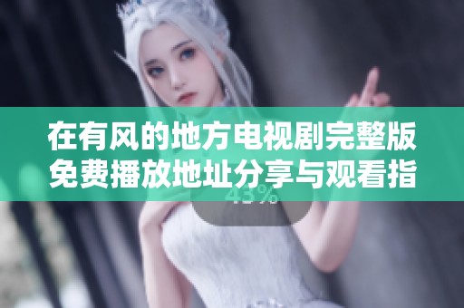 在有風(fēng)的地方電視劇完整版免費(fèi)播放地址分享與觀看指南