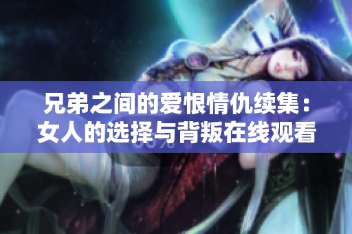 兄弟之間的愛(ài)恨情仇續(xù)集：女人的選擇與背叛在線觀看完整版