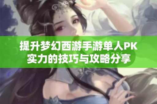 提升夢(mèng)幻西游手游單人PK實(shí)力的技巧與攻略分享