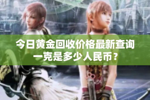 今日黃金回收價(jià)格最新查詢一克是多少人民幣？
