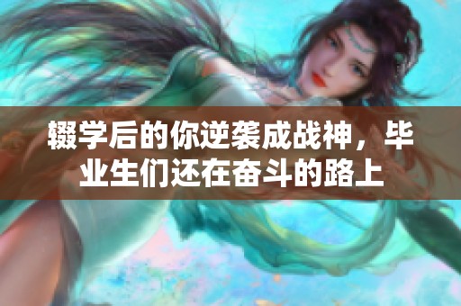 輟學(xué)后的你逆襲成戰(zhàn)神，畢業(yè)生們還在奮斗的路上
