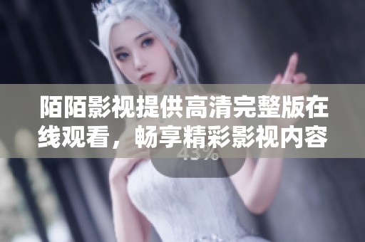 陌陌影視提供高清完整版在線觀看，暢享精彩影視內(nèi)容的全新體驗(yàn)
