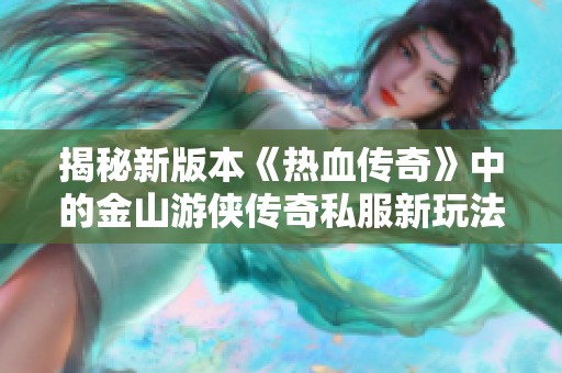 揭秘新版本《熱血傳奇》中的金山游俠傳奇私服新玩法與秘密武器