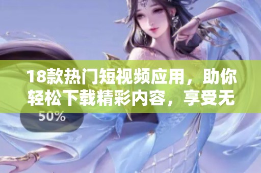 18款熱門短視頻應(yīng)用，助你輕松下載精彩內(nèi)容，享受無(wú)限樂趣