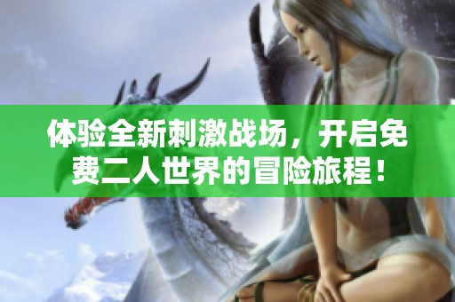 體驗(yàn)全新刺激戰(zhàn)場(chǎng)，開啟免費(fèi)二人世界的冒險(xiǎn)旅程！