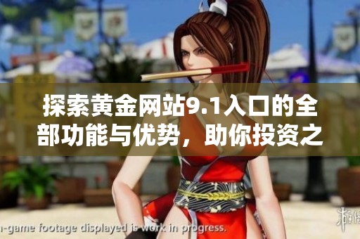 探索黃金網(wǎng)站9.1入口的全部功能與優(yōu)勢，助你投資之路更加順暢