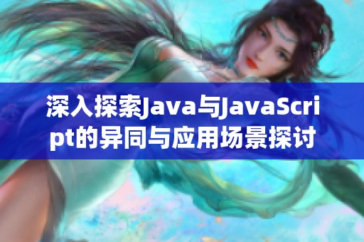 深入探索Java與JavaScript的異同與應(yīng)用場景探討